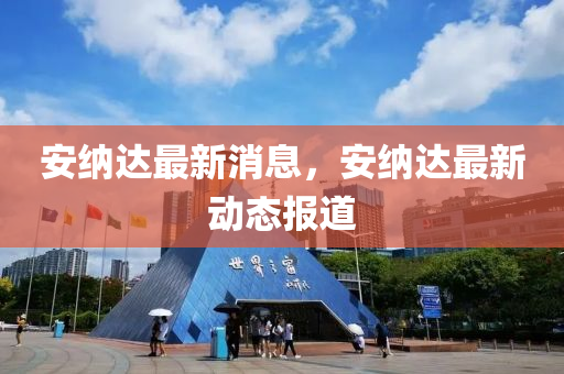 安納達最新消(xiao)息，安納(na)達(da)最(zui)新動(dong)態報道