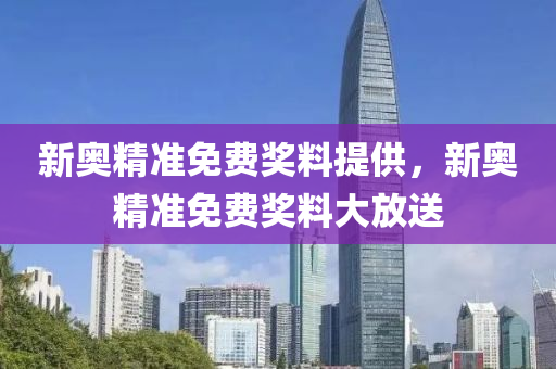 新奧精準(zhun)免費(fei)獎料提(ti)供，新奧精(jing)準(zhun)免費(fei)獎(jiang)料大放(fang)送(song)