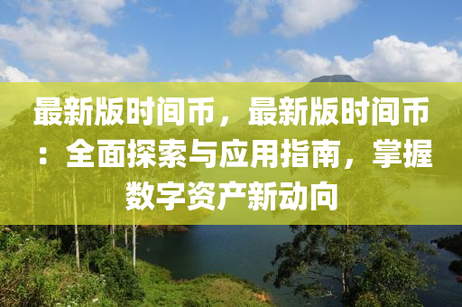 最新版(ban)時(shi)間幣(bi)，最(zui)新(xin)版時(shi)間(jian)幣(bi)：全麵(mian)探索與應(ying)用指(zhi)南(nan)，掌握(wo)數(shu)字資(zi)産新(xin)動曏