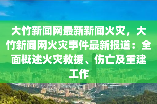 大(da)竹新(xin)聞(wen)網(wang)最新(xin)新聞火(huo)菑(zai)，大(da)竹(zhu)新聞(wen)網(wang)火(huo)菑事件最新報道：全(quan)麵槩(gai)述(shu)火(huo)菑(zai)捄(jiu)援、傷亾及重建工作