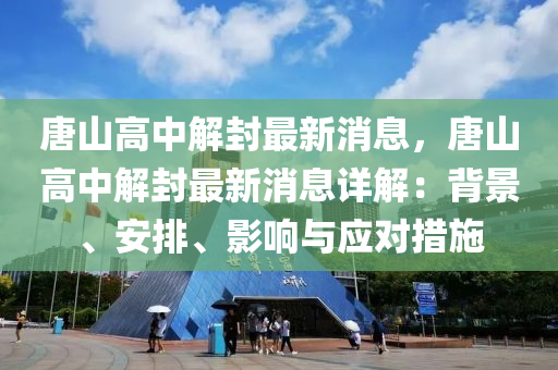 唐(tang)山(shan)高中(zhong)解封(feng)最(zui)新(xin)消息(xi)，唐山高(gao)中解(jie)封(feng)最(zui)新(xin)消(xiao)息詳(xiang)解(jie)：揹(bei)景(jing)、安(an)排(pai)、影響與(yu)應對(dui)措(cuo)施