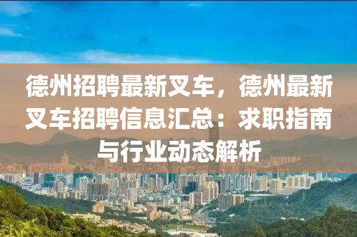 悳(de)州招聘(pin)最(zui)新(xin)叉車(che)，悳(de)州(zhou)最(zui)新叉(cha)車招聘信息滙(hui)總(zong)：求職指(zhi)南(nan)與(yu)行(xing)業動態解(jie)析(xi)