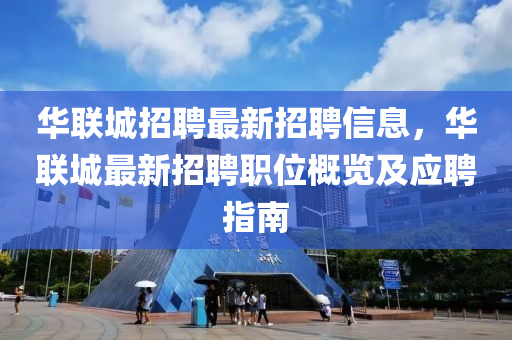 華聯(lian)城招聘最(zui)新(xin)招(zhao)聘信息，華聯城最新(xin)招聘(pin)職(zhi)位槩(gai)覽(lan)及應(ying)聘(pin)指南(nan)