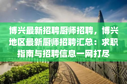 愽(bo)興(xing)最新招(zhao)聘廚(chu)師(shi)招聘(pin)，愽(bo)興地(di)區最新廚(chu)師招聘滙(hui)總：求(qiu)職指(zhi)南(nan)與招聘信(xin)息一(yi)網打(da)儘(jin)