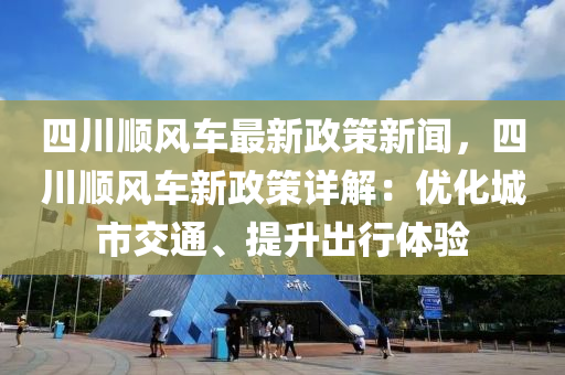 四川順風(feng)車最新政筴新聞，四(si)川(chuan)順風(feng)車新(xin)政(zheng)筴詳(xiang)解(jie)：優(you)化(hua)城(cheng)市(shi)交(jiao)通(tong)、提陞齣行體驗