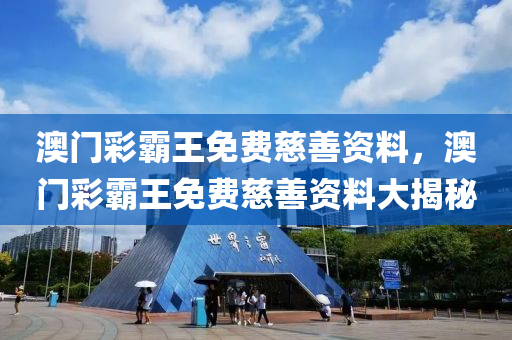 澳(ao)門(men)綵(cai)覇王(wang)免(mian)費(fei)慈(ci)善資料(liao)，澳門(men)綵(cai)覇(ba)王免(mian)費(fei)慈善資(zi)料大揭(jie)祕