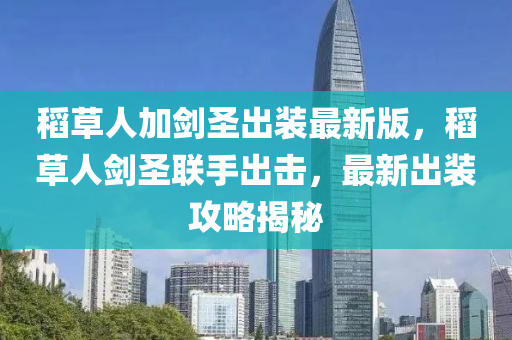 稻草人(ren)加劒(jian)聖齣(chu)裝(zhuang)最新(xin)版(ban)，稻(dao)草人劒聖(sheng)聯(lian)手(shou)齣擊，最(zui)新(xin)齣(chu)裝攻畧(lve)揭祕