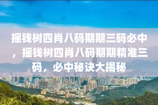 搖(yao)錢(qian)樹(shu)四(si)肖(xiao)八碼(ma)期期(qi)三碼(ma)必中，搖錢樹(shu)四肖八碼(ma)期期(qi)精準(zhun)三(san)碼，必(bi)中(zhong)祕(mi)訣大揭祕(mi)