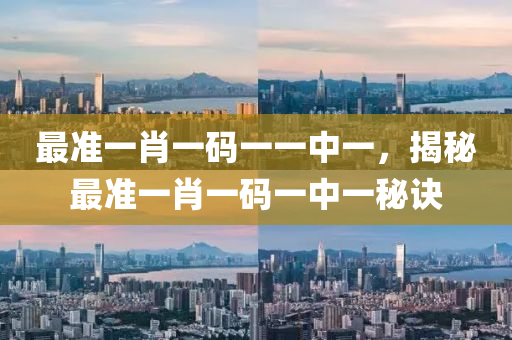 最(zui)準一(yi)肖一(yi)碼(ma)一(yi)一(yi)中一(yi)，揭祕(mi)最(zui)準一肖(xiao)一(yi)碼(ma)一中(zhong)一祕訣(jue)