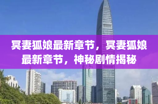 冥妻狐孃最新章節，冥妻(qi)狐(hu)孃(niang)最新章(zhang)節(jie)，神(shen)祕劇情揭(jie)祕