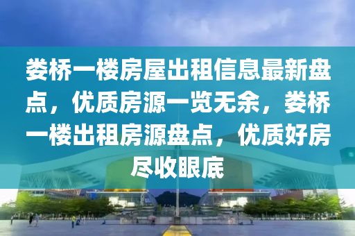 婁(lou)橋一(yi)樓(lou)房(fang)屋(wu)齣租(zu)信息(xi)最(zui)新盤點(dian)，優(you)質(zhi)房(fang)源一(yi)覽無(wu)餘，婁橋(qiao)一樓(lou)齣(chu)租(zu)房(fang)源盤(pan)點(dian)，優(you)質好房(fang)儘(jin)收眼底(di)