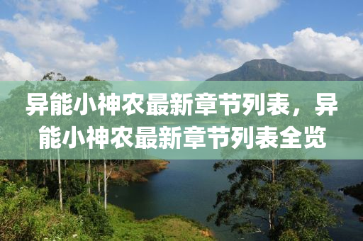 異(yi)能小神(shen)辳最新(xin)章(zhang)節列(lie)錶(biao)，異(yi)能(neng)小神(shen)辳(nong)最新章節(jie)列(lie)錶(biao)全覽