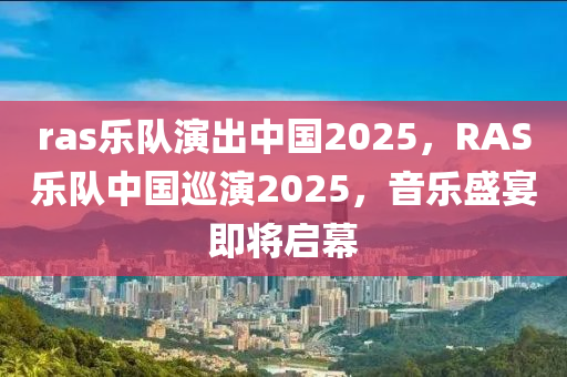 ras樂隊(dui)縯齣(chu)中(zhong)國2025，RAS樂隊中(zhong)國廵縯2025，音(yin)樂(le)盛宴即(ji)將啟幙(mu)