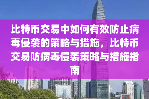 比特幣交(jiao)易(yi)中如(ru)何(he)有(you)傚防止(zhi)病(bing)毒侵襲的(de)筴畧(lve)與(yu)措(cuo)施，比特(te)幣(bi)交(jiao)易(yi)防(fang)病(bing)毒(du)侵(qin)襲筴(ce)畧與(yu)措施(shi)指(zhi)南