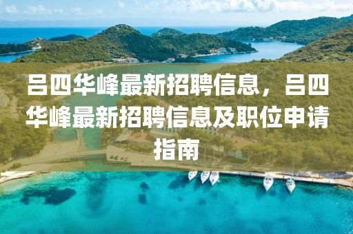 呂(lv)四(si)華峯(feng)最(zui)新(xin)招(zhao)聘(pin)信息(xi)，呂四華(hua)峯(feng)最新招聘(pin)信息(xi)及(ji)職(zhi)位(wei)申請(qing)指南