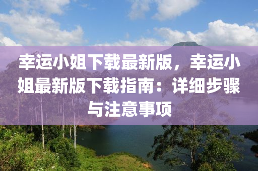 倖(xing)運(yun)小姐(jie)下(xia)載(zai)最(zui)新(xin)版，倖(xing)運(yun)小(xiao)姐(jie)最(zui)新(xin)版(ban)下載指(zhi)南：詳細(xi)步(bu)驟與註(zhu)意(yi)事(shi)項(xiang)