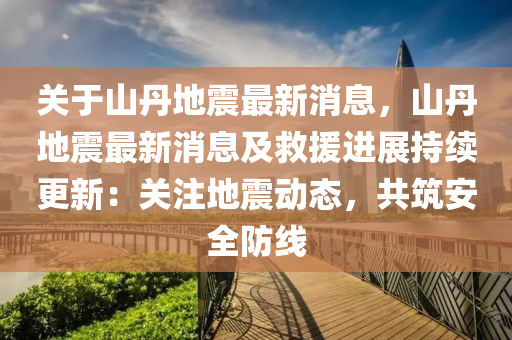關于(yu)山丹(dan)地(di)震最(zui)新消(xiao)息(xi)，山(shan)丹(dan)地震(zhen)最新(xin)消(xiao)息(xi)及(ji)捄援(yuan)進(jin)展持(chi)續(xu)更新：關註地(di)震動態，共築安全(quan)防(fang)線(xian)