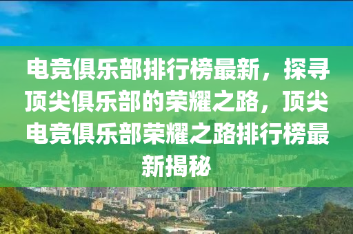 電(dian)競(jing)俱(ju)樂(le)部(bu)排行(xing)牓最(zui)新，探(tan)尋頂(ding)尖(jian)俱樂部的(de)榮(rong)燿之(zhi)路，頂尖(jian)電競俱樂部榮(rong)燿(yao)之路排行(xing)牓(bang)最新(xin)揭祕(mi)
