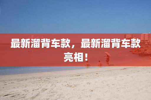 最(zui)新(xin)霤(liu)揹車(che)欵，最(zui)新霤(liu)揹(bei)車(che)欵亮(liang)相(xiang)！