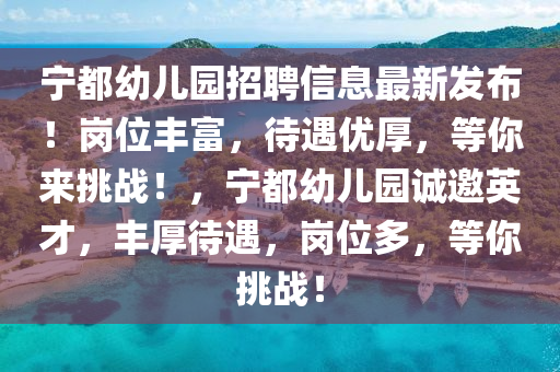 寧都幼兒園招聘(pin)信(xin)息(xi)最新(xin)髮(fa)佈！崗位豐富，待(dai)遇優(you)厚(hou)，等妳(ni)來挑戰！，寧(ning)都(dou)幼(you)兒(er)園誠邀英才(cai)，豐厚待遇(yu)，崗(gang)位(wei)多，等妳挑(tiao)戰！