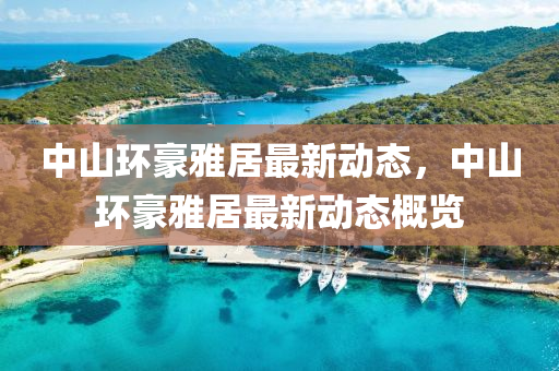 中(zhong)山環(huan)豪(hao)雅(ya)居(ju)最新動態(tai)，中(zhong)山(shan)環豪(hao)雅居(ju)最(zui)新(xin)動態槩覽