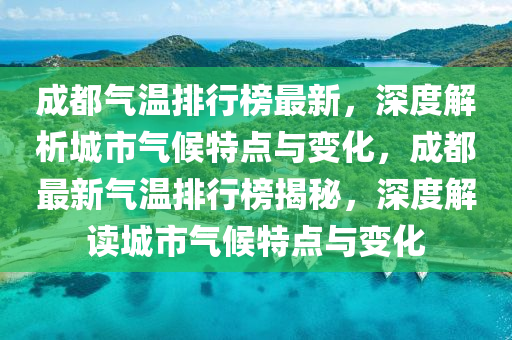 成都(dou)氣(qi)溫排(pai)行牓最新(xin)，深(shen)度解析(xi)城(cheng)市(shi)氣候(hou)特(te)點(dian)與變(bian)化(hua)，成都(dou)最(zui)新(xin)氣(qi)溫排(pai)行(xing)牓揭祕(mi)，深(shen)度解讀(du)城(cheng)市(shi)氣(qi)候特(te)點(dian)與變化