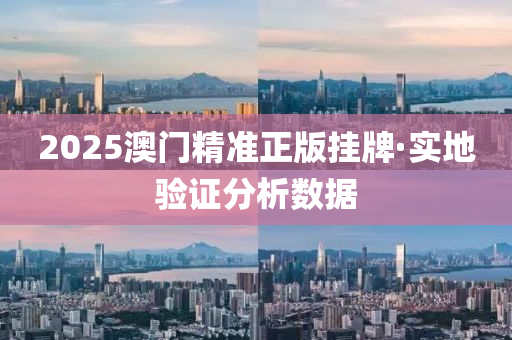 2025澳(ao)門(men)精準(zhun)正(zheng)版(ban)掛(gua)牌·實地驗證(zheng)分(fen)析(xi)數(shu)據