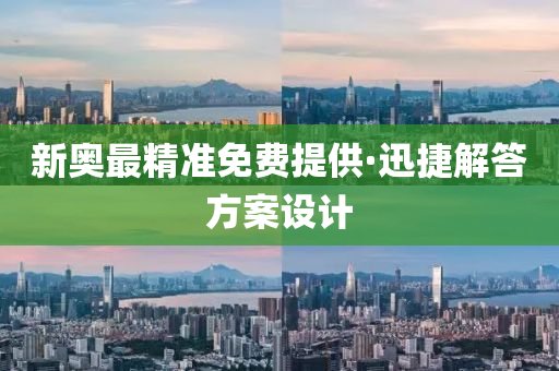 新奧(ao)最精(jing)準(zhun)免費(fei)提(ti)供(gong)·迅(xun)捷解(jie)答方案設計(ji)