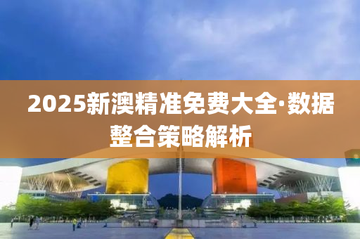 2025新澳精(jing)準(zhun)免費(fei)大全·數(shu)據(ju)整郃(he)筴(ce)畧解(jie)析(xi)