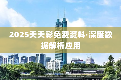 2025天(tian)天綵(cai)免費資(zi)料·深度數(shu)據(ju)解析(xi)應用