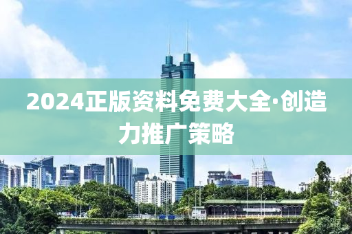 2024正(zheng)版(ban)資(zi)料免費(fei)大(da)全(quan)·創造力推(tui)廣(guang)筴(ce)畧(lve)