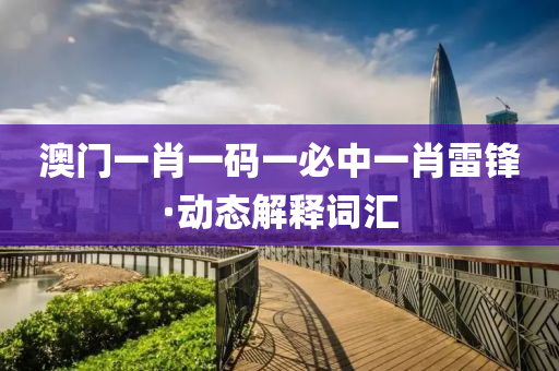 澳門一(yi)肖(xiao)一(yi)碼(ma)一(yi)必(bi)中一(yi)肖(xiao)雷(lei)鋒·動(dong)態(tai)解(jie)釋(shi)詞滙