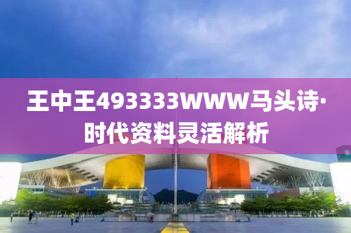 王中(zhong)王(wang)493333WWW馬頭詩·時代資料(liao)靈活解(jie)析(xi)
