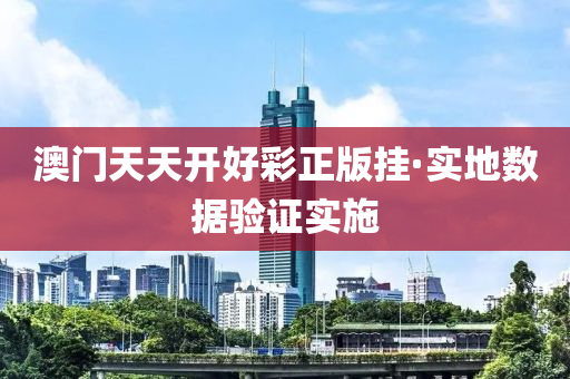 澳(ao)門(men)天(tian)天開(kai)好(hao)綵正(zheng)版掛·實地數(shu)據(ju)驗證(zheng)實(shi)施