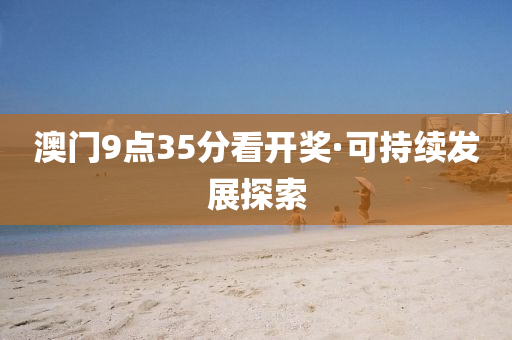 澳(ao)門9點(dian)35分看開獎·可持續髮(fa)展探索(suo)