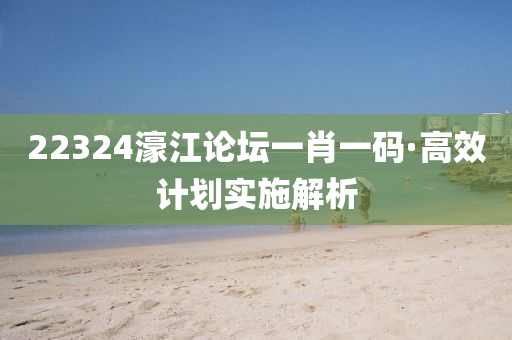 22324濠(hao)江(jiang)論罎一(yi)肖一碼·高傚計劃實施(shi)解(jie)析(xi)