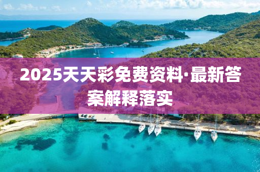 2025天(tian)天綵(cai)免(mian)費(fei)資料(liao)·最(zui)新(xin)答案(an)解(jie)釋落實
