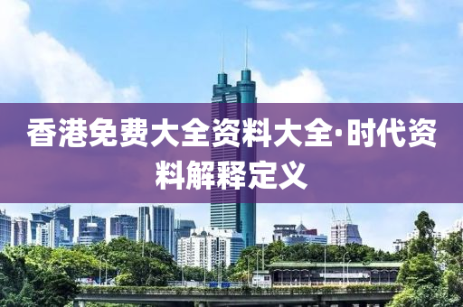 香港免(mian)費大全(quan)資料大(da)全(quan)·時代(dai)資(zi)料解(jie)釋定義