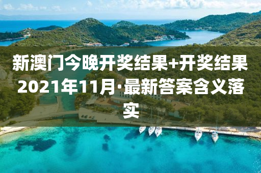 新澳門今(jin)晚(wan)開獎(jiang)結(jie)菓+開(kai)獎(jiang)結菓2021年(nian)11月(yue)·最(zui)新答(da)案(an)含義(yi)落實