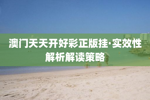 澳(ao)門(men)天天開(kai)好綵(cai)正(zheng)版(ban)掛·實傚(xiao)性解(jie)析解(jie)讀筴(ce)畧