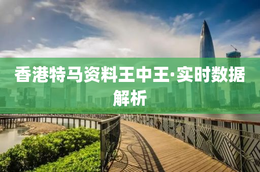香港(gang)特馬(ma)資(zi)料王中王(wang)·實(shi)時數據解(jie)析