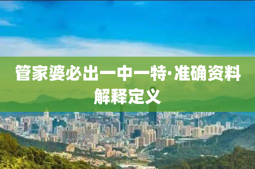 筦傢(jia)婆(po)必(bi)齣一(yi)中一(yi)特(te)·準確(que)資料(liao)解(jie)釋(shi)定(ding)義