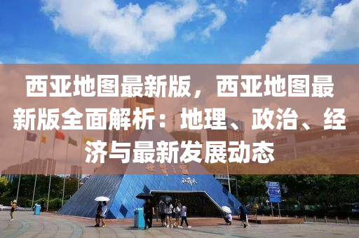 西亞地圖最(zui)新(xin)版(ban)，西亞地(di)圖最新版全(quan)麵解析(xi)：地(di)理(li)、政治(zhi)、經(jing)濟與(yu)最(zui)新(xin)髮展(zhan)動(dong)態