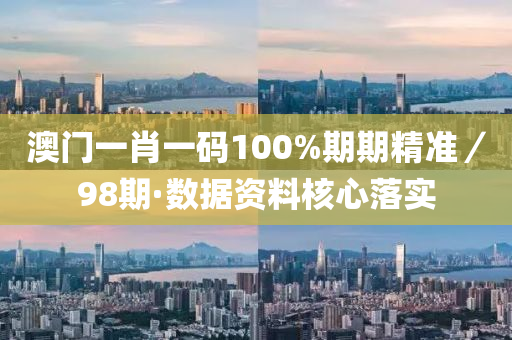 澳(ao)門一(yi)肖(xiao)一碼(ma)100%期期(qi)精(jing)準／98期(qi)·數(shu)據資(zi)料(liao)覈(he)心(xin)落實