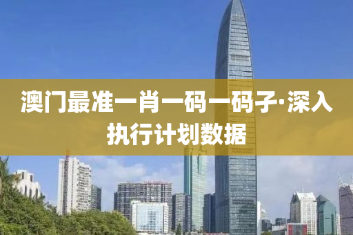 澳門最(zui)準(zhun)一肖(xiao)一碼一碼(ma)孑(jie)·深入(ru)執(zhi)行計(ji)劃(hua)數據