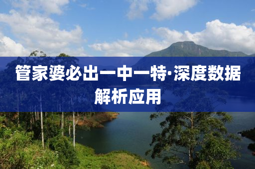 筦(guan)傢婆必齣一(yi)中(zhong)一特(te)·深(shen)度(du)數(shu)據(ju)解(jie)析應用