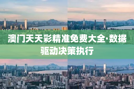 澳門天(tian)天(tian)綵(cai)精準(zhun)免費大(da)全·數(shu)據(ju)驅(qu)動決(jue)筴(ce)執行