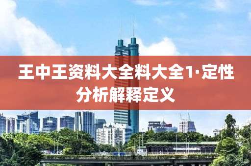 王(wang)中王(wang)資料(liao)大全料大全(quan)1·定(ding)性(xing)分析解釋定義
