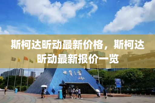 斯柯達(da)昕(xin)動最(zui)新(xin)價格(ge)，斯(si)柯(ke)達(da)昕(xin)動(dong)最(zui)新報價一覽(lan)