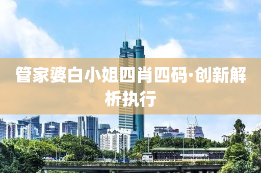 筦傢婆(po)白(bai)小姐四(si)肖四碼·創(chuang)新解(jie)析執(zhi)行